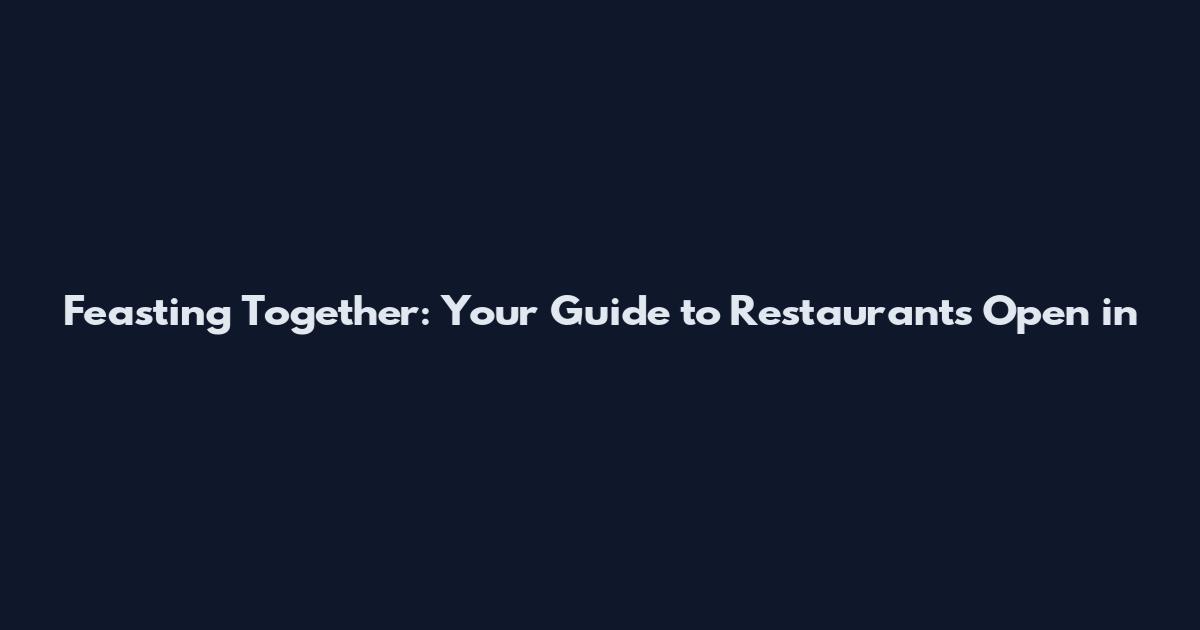 Feasting Together: Your Guide to Restaurants Open in