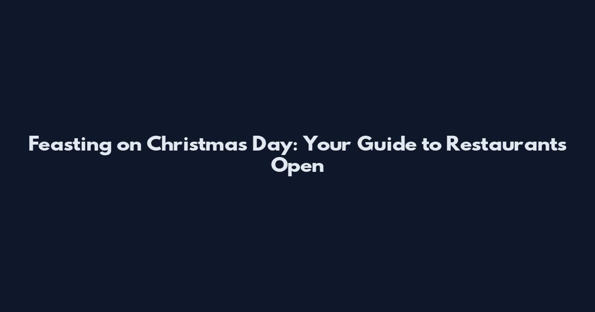Feasting on Christmas Day: Your Guide to Restaurants Open