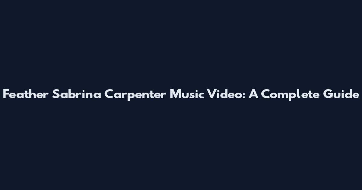 Feather Sabrina Carpenter Music Video: A Complete Guide