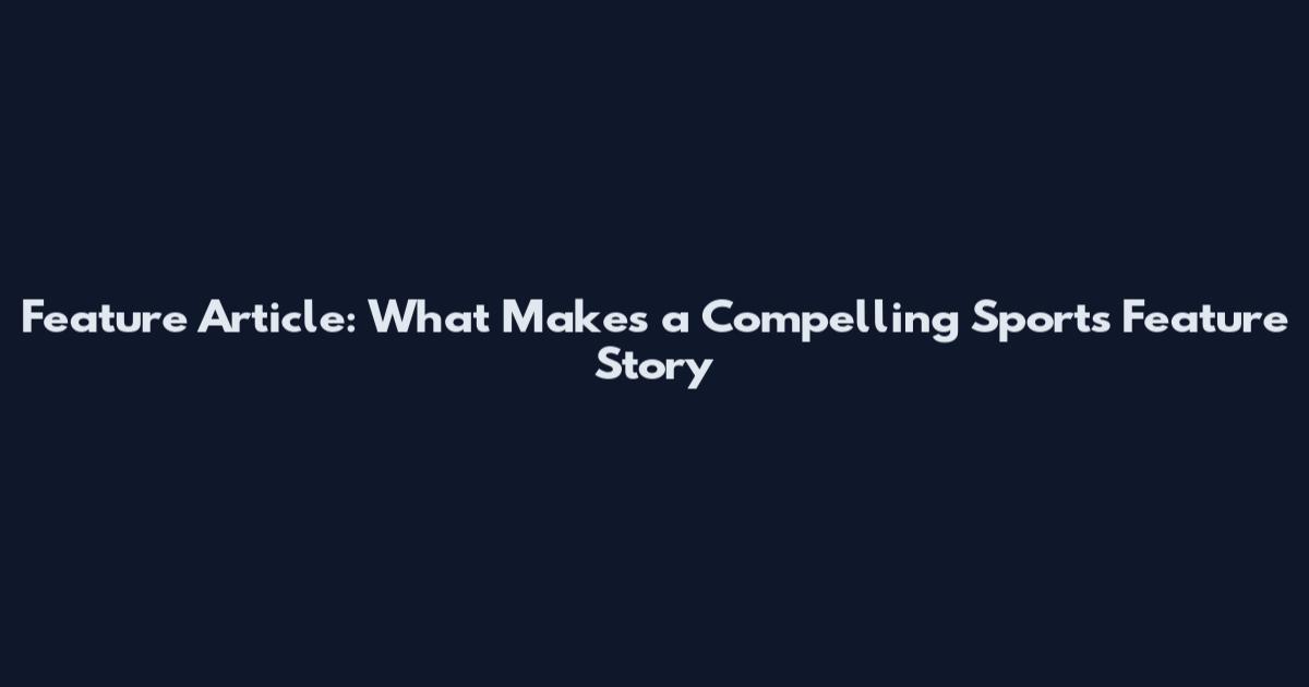 Feature Article: What Makes a Compelling Sports Feature Story