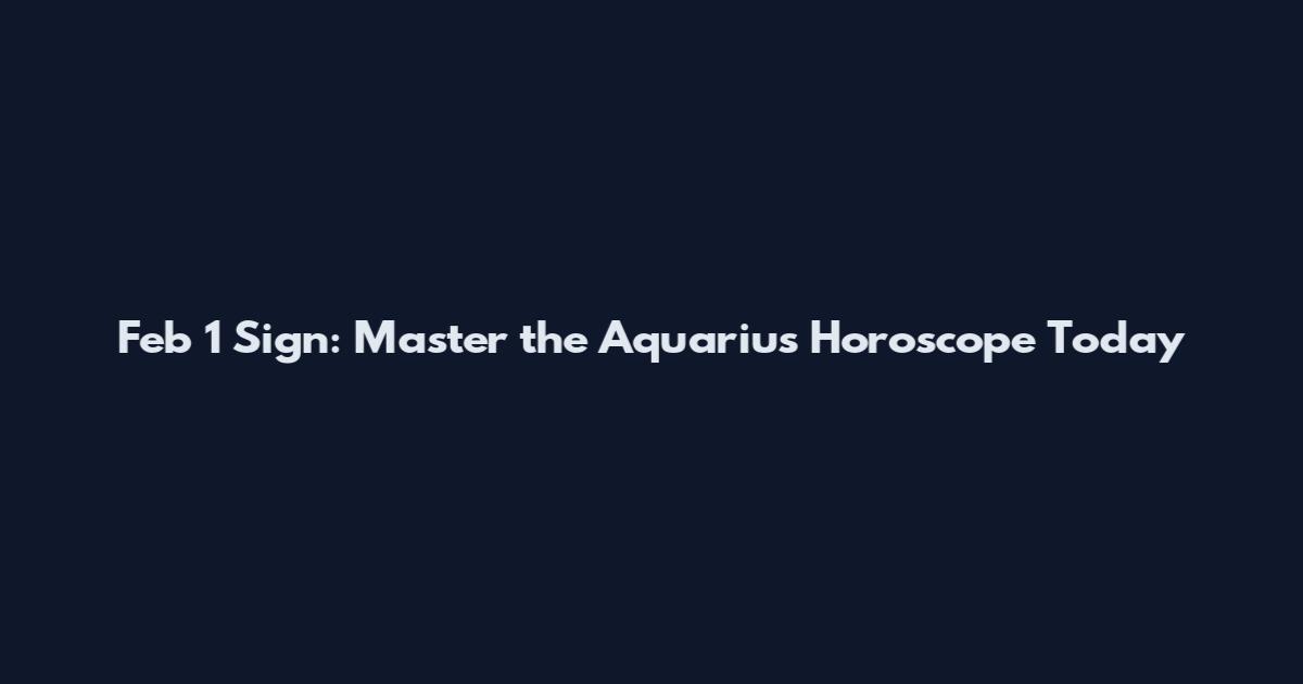 Feb 1 Sign: Master the Aquarius Horoscope Today