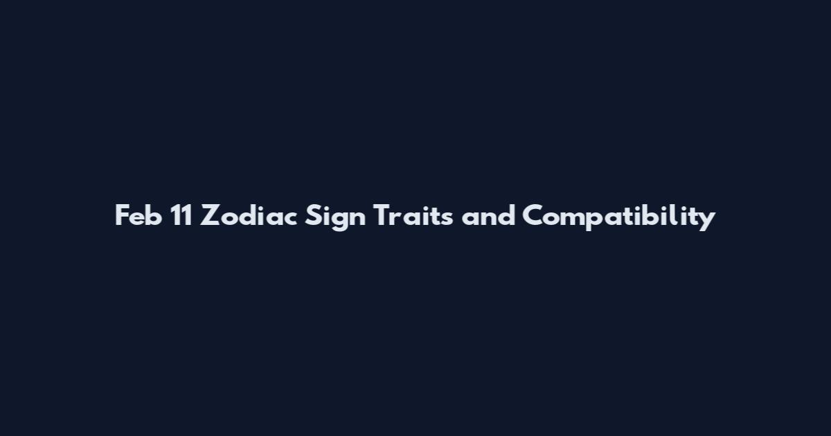 Feb 11 Zodiac Sign Traits and Compatibility