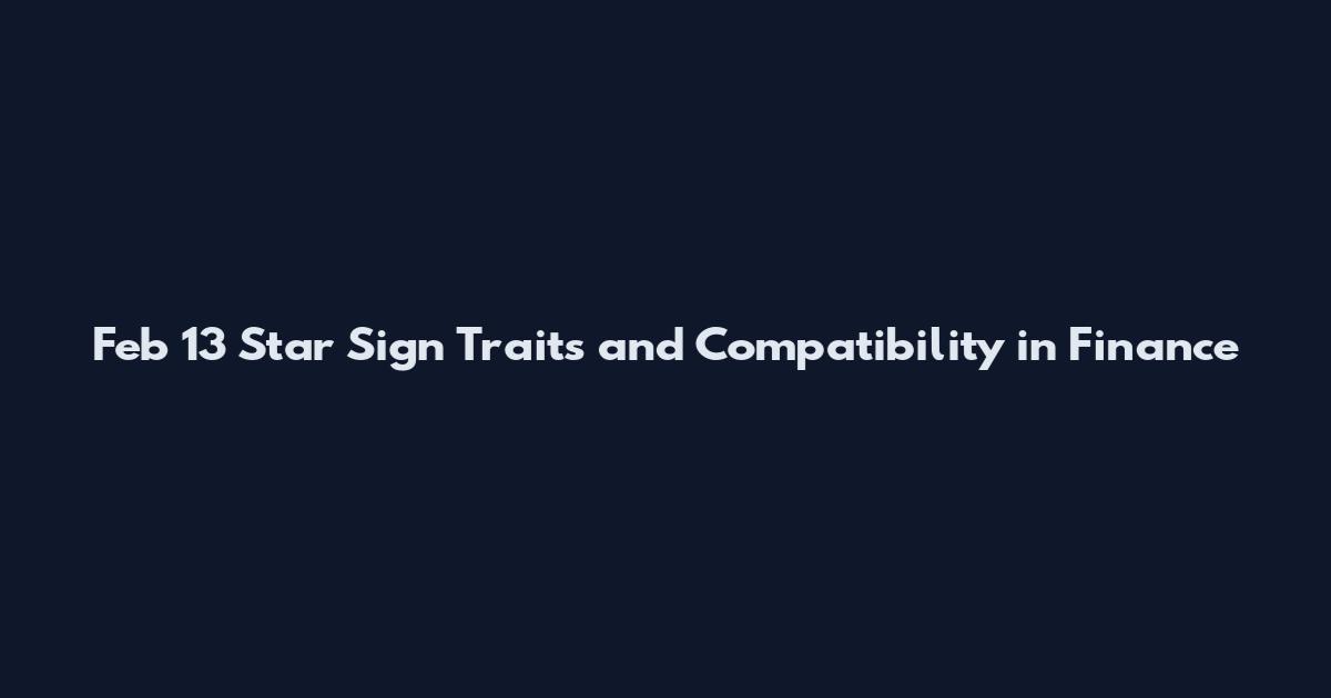 Feb 13 Star Sign Traits and Compatibility in Finance