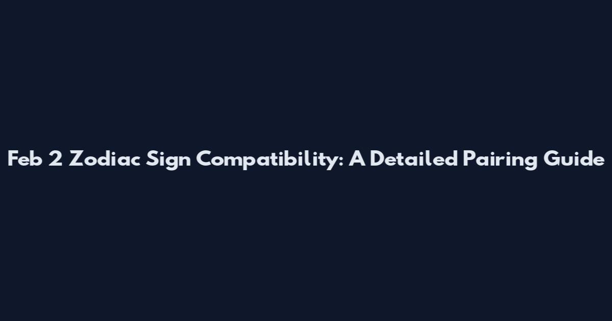 Feb 2 Zodiac Sign Compatibility: A Detailed Pairing Guide