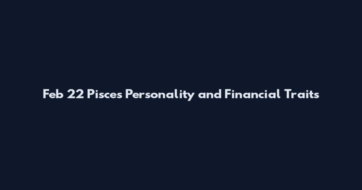 Feb 22 Pisces Personality and Financial Traits