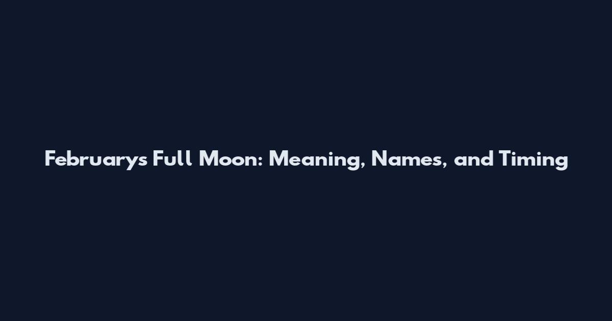 February's Full Moon: Meaning, Names, and Timing