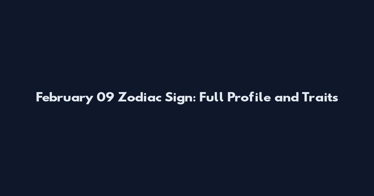 February 09 Zodiac Sign: Full Profile and Traits