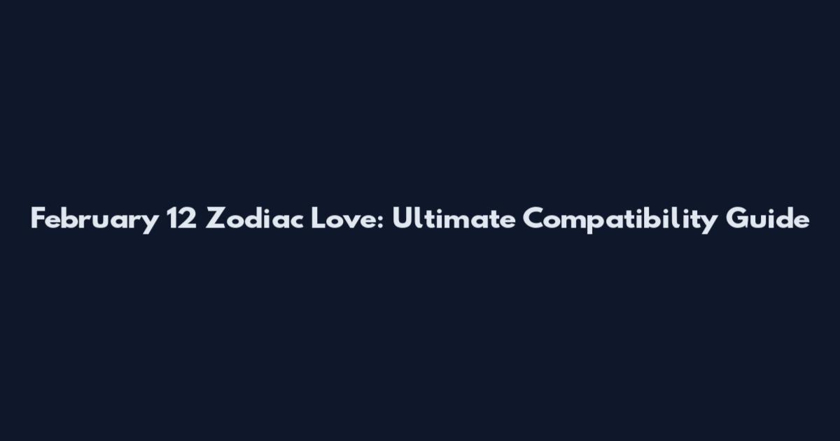 February 12 Zodiac Love: Ultimate Compatibility Guide