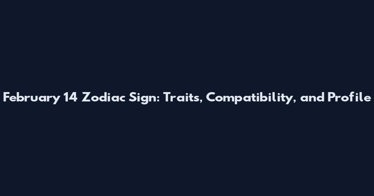 February 14 Zodiac Sign: Traits, Compatibility, and Profile