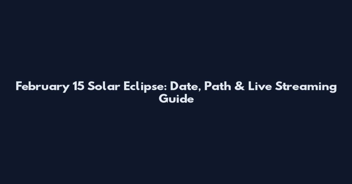February 15 Solar Eclipse: Date, Path & Live Streaming Guide