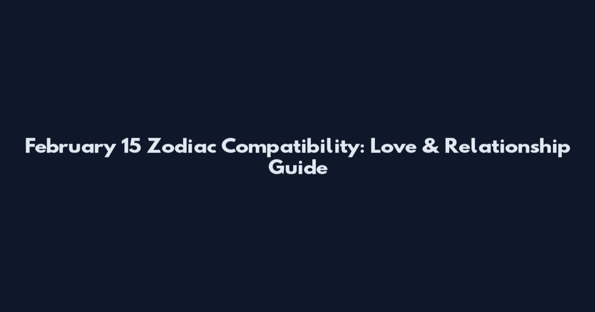 February 15 Zodiac Compatibility: Love & Relationship Guide