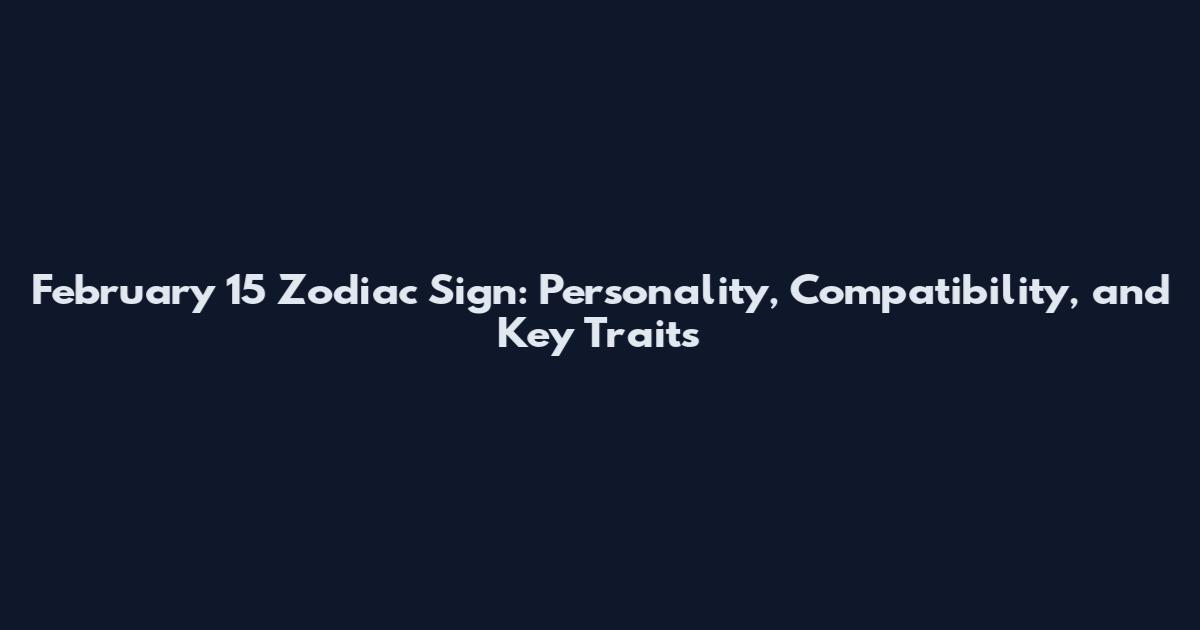 February 15 Zodiac Sign: Personality, Compatibility, and Key Traits
