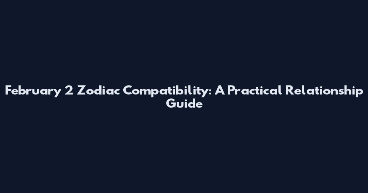 February 2 Zodiac Compatibility: A Practical Relationship Guide