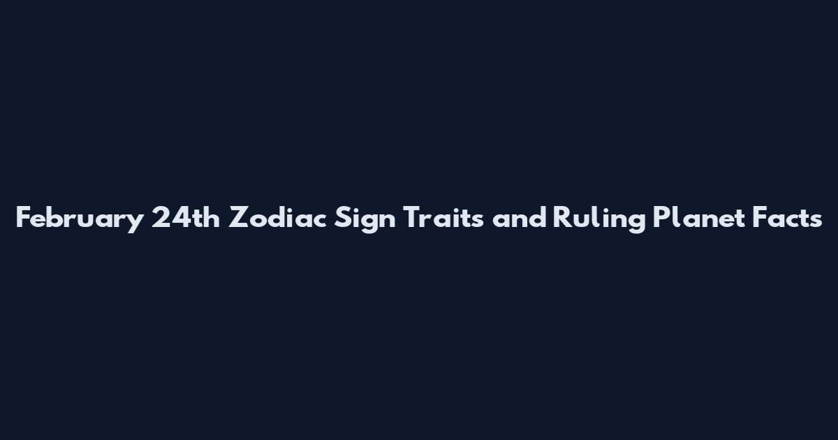 February 24th Zodiac Sign Traits and Ruling Planet Facts