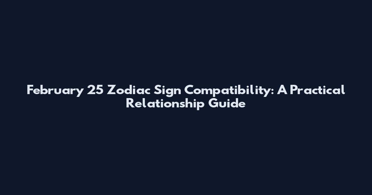 February 25 Zodiac Sign Compatibility: A Practical Relationship Guide