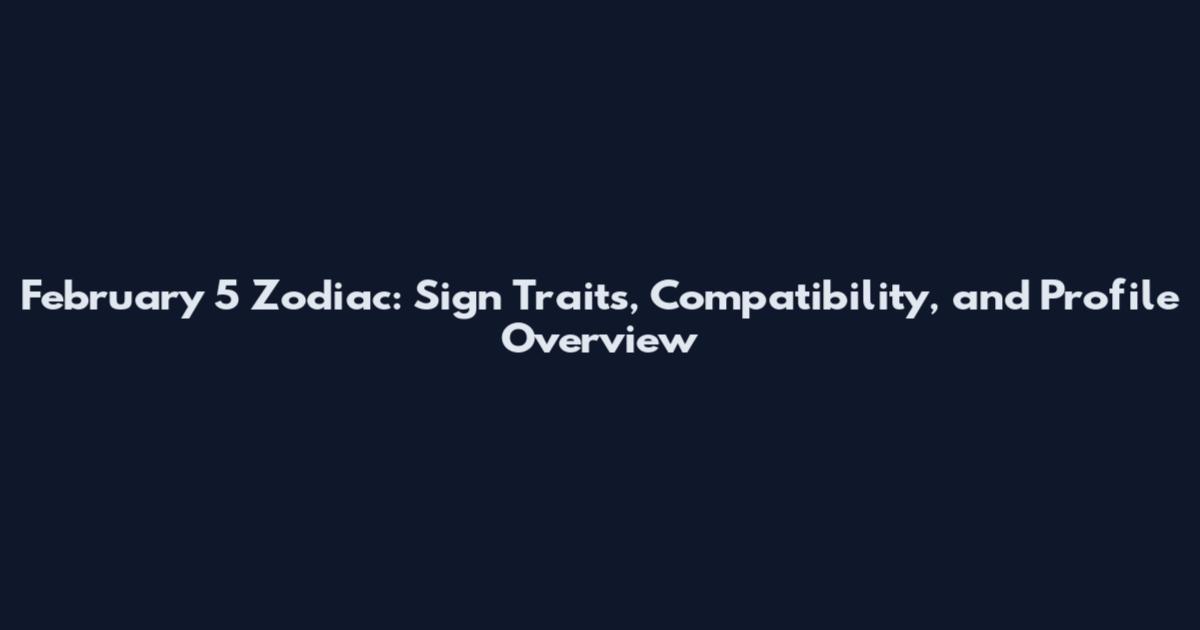 February 5 Zodiac: Sign Traits, Compatibility, and Profile Overview