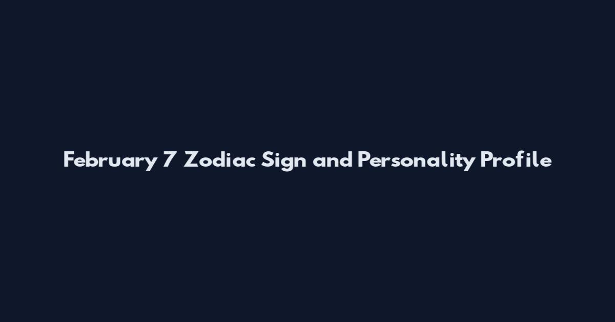 February 7 Zodiac Sign and Personality Profile