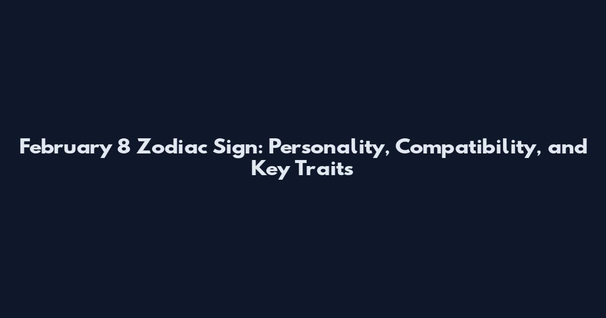 February 8 Zodiac Sign: Personality, Compatibility, and Key Traits