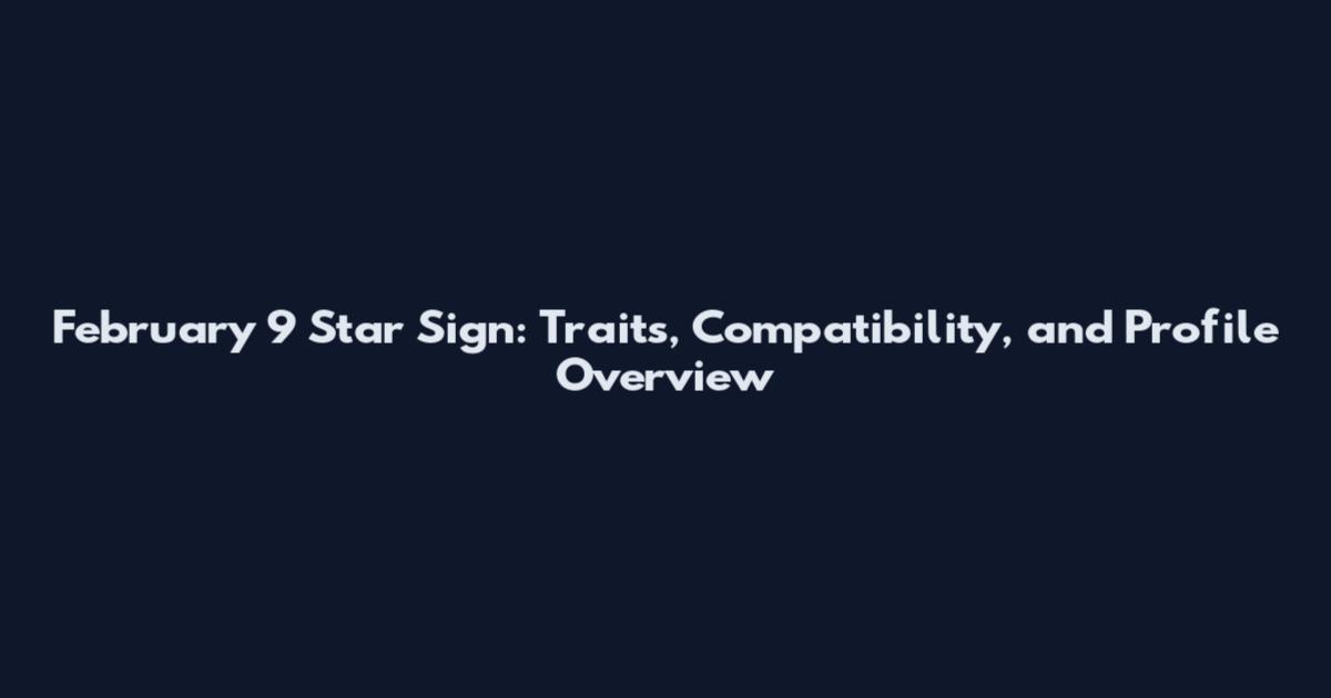 February 9 Star Sign: Traits, Compatibility, and Profile Overview