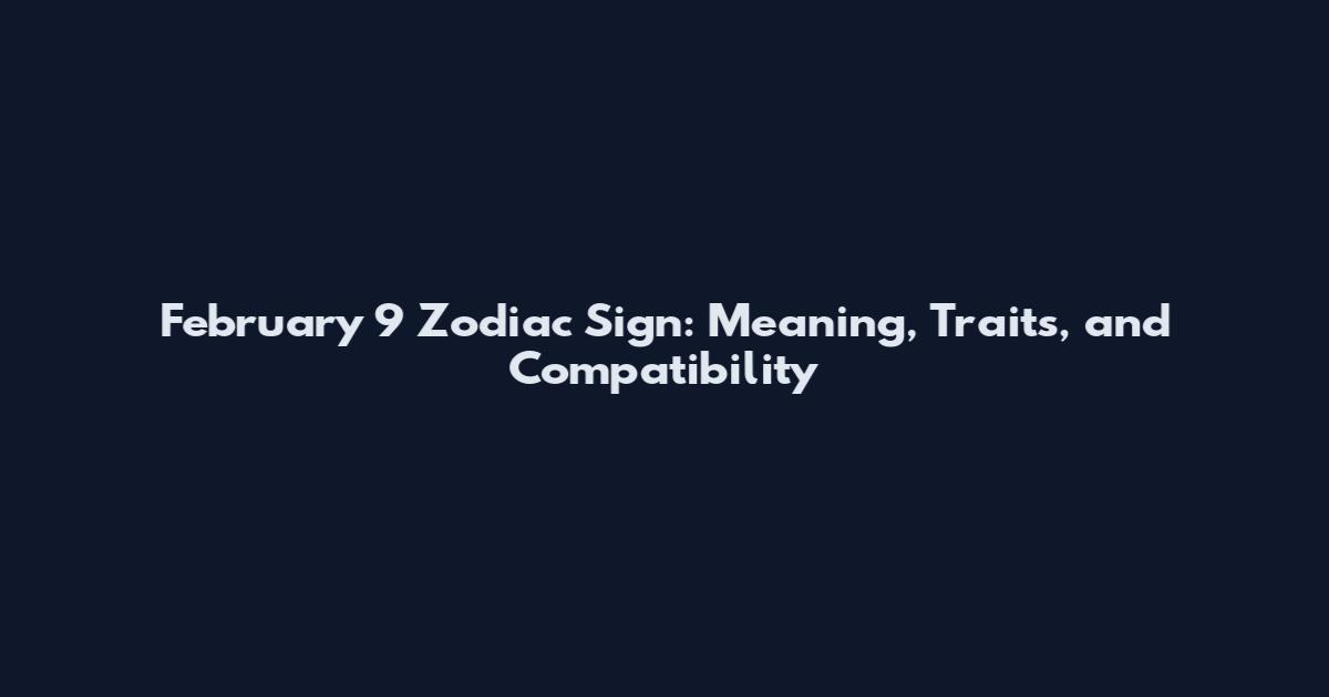 February 9 Zodiac Sign: Meaning, Traits, and Compatibility