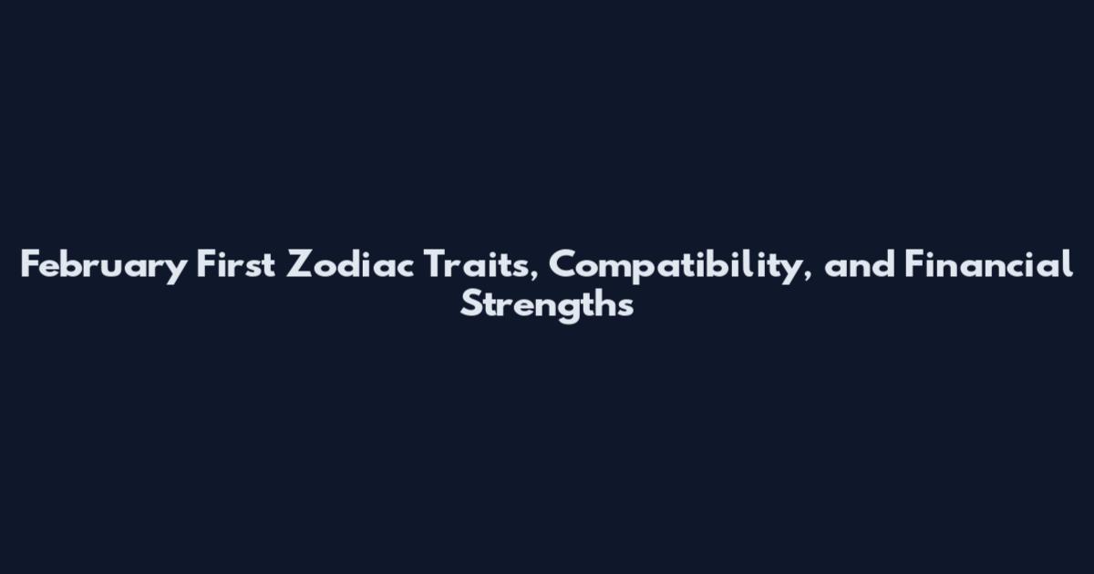 February First Zodiac Traits, Compatibility, and Financial Strengths