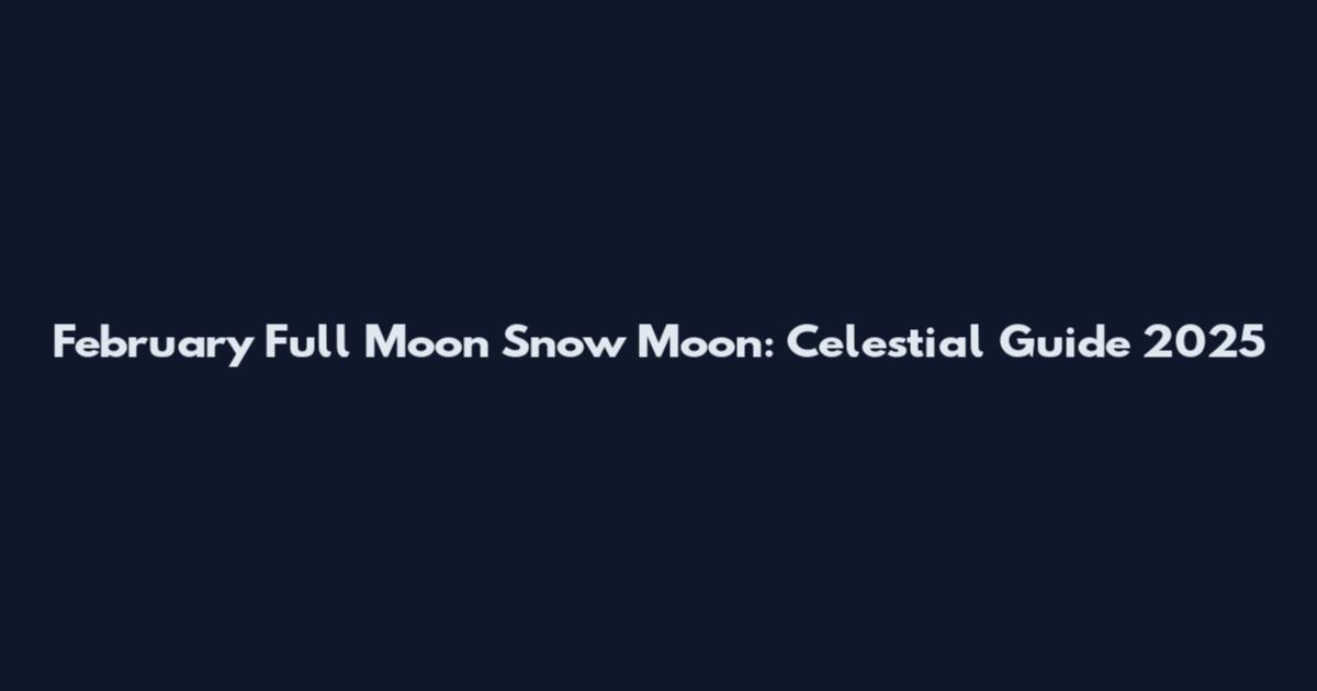 February Full Moon Snow Moon: Celestial Guide 2025