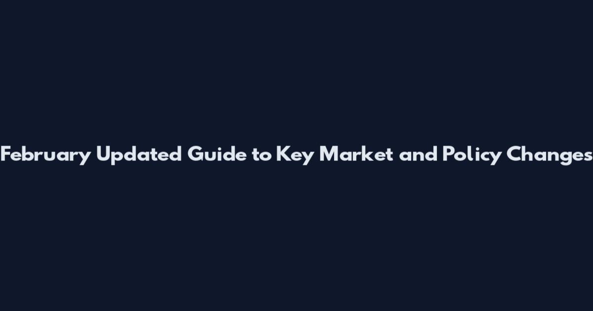 February Updated Guide to Key Market and Policy Changes