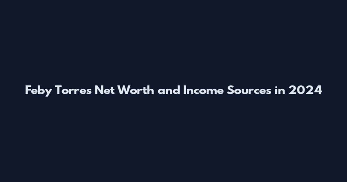 Feby Torres Net Worth and Income Sources in 2024