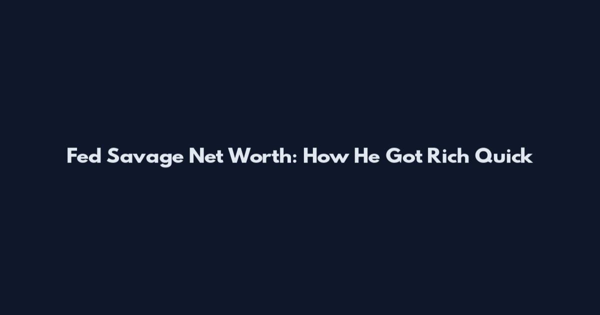Fed Savage Net Worth: How He Got Rich Quick