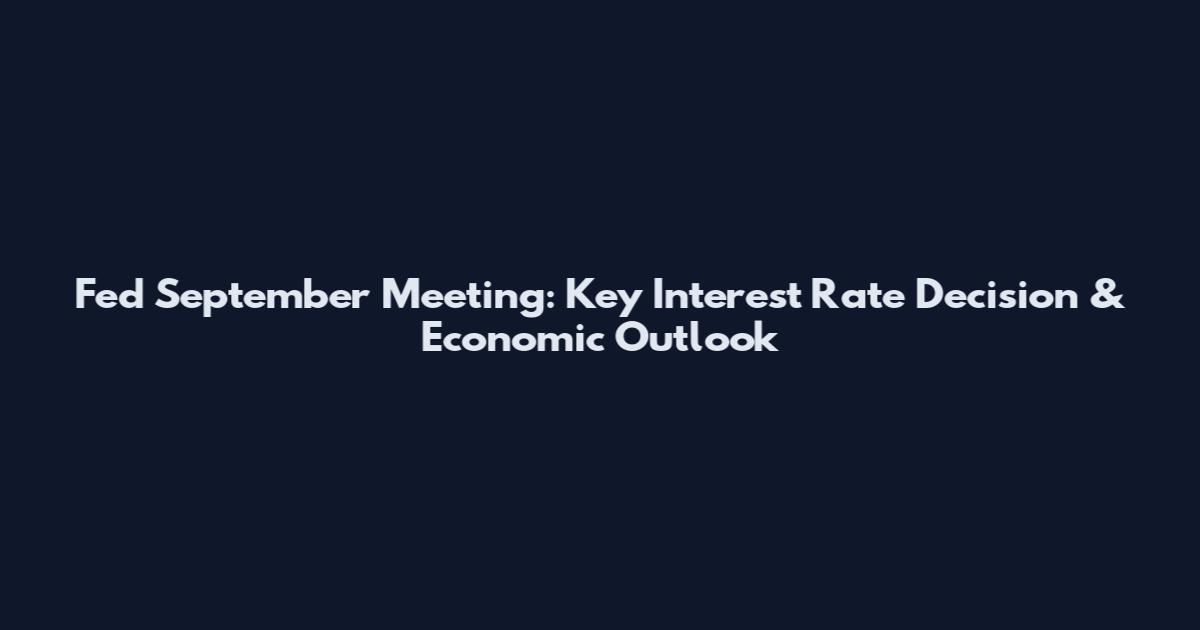 Fed September Meeting: Key Interest Rate Decision & Economic Outlook