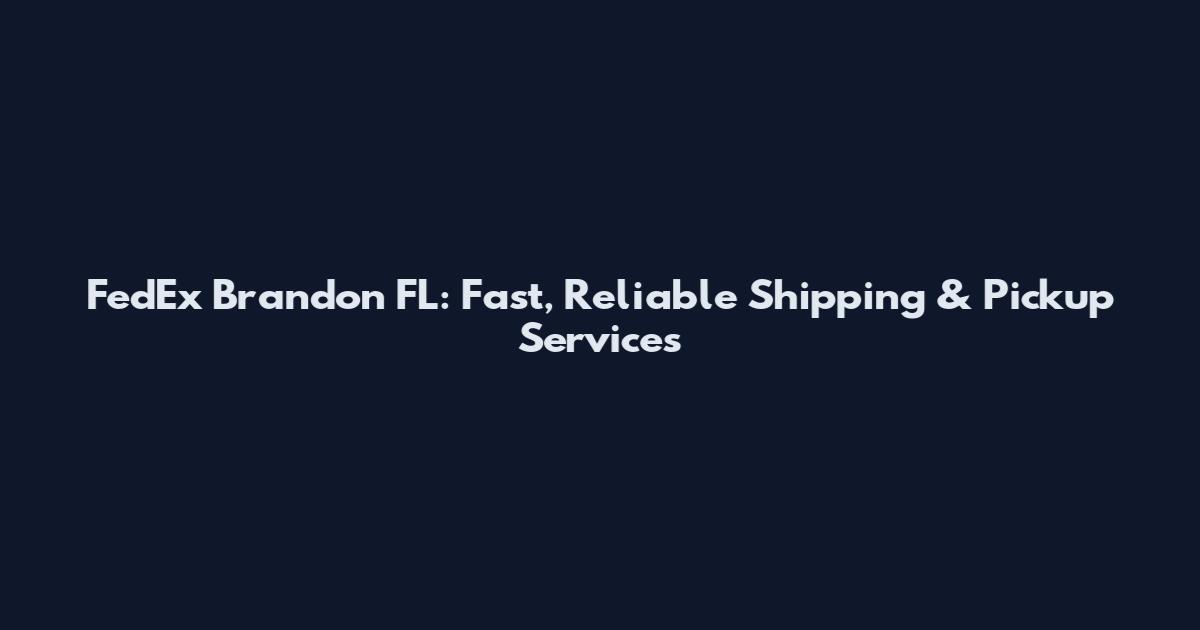 FedEx Brandon FL: Fast, Reliable Shipping & Pickup Services
