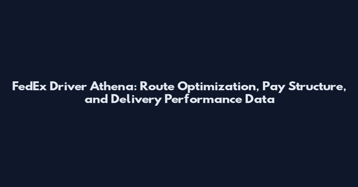 FedEx Driver Athena: Route Optimization, Pay Structure, and Delivery Performance Data
