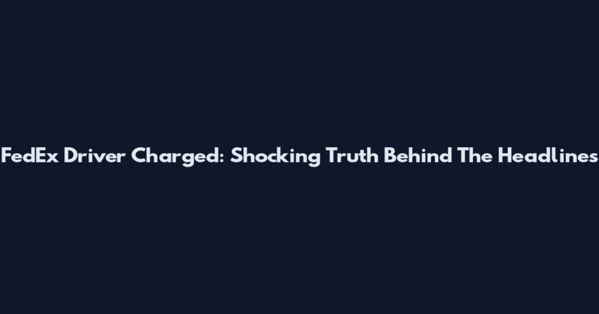 FedEx Driver Charged: Shocking Truth Behind The Headlines