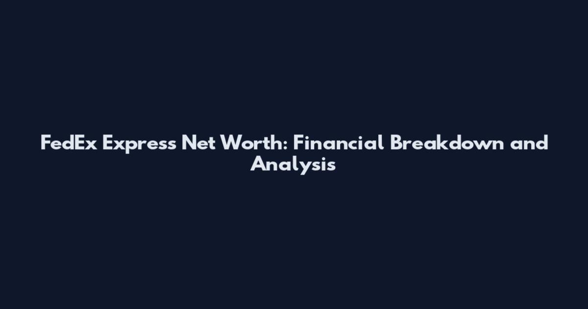 FedEx Express Net Worth: Financial Breakdown and Analysis