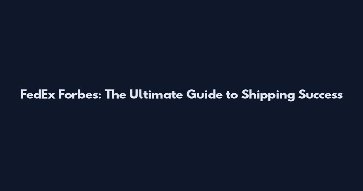 FedEx Forbes: The Ultimate Guide to Shipping Success