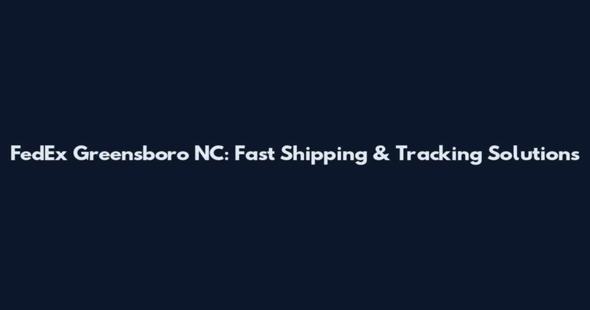 FedEx Greensboro NC: Fast Shipping & Tracking Solutions