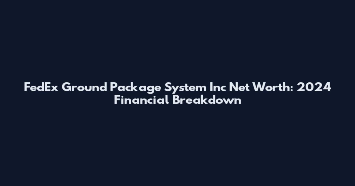 FedEx Ground Package System Inc Net Worth: 2024 Financial Breakdown