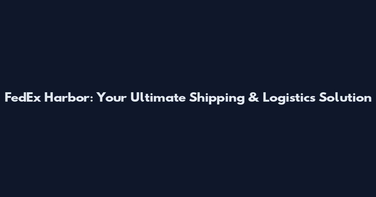 FedEx Harbor: Your Ultimate Shipping & Logistics Solution
