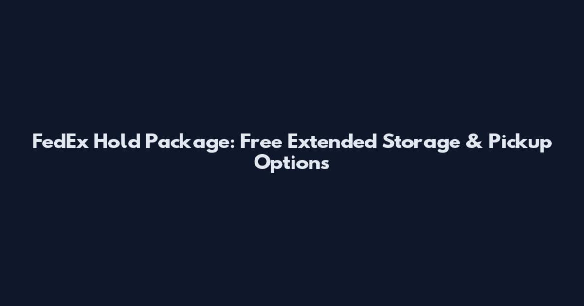 FedEx Hold Package: Free Extended Storage & Pickup Options