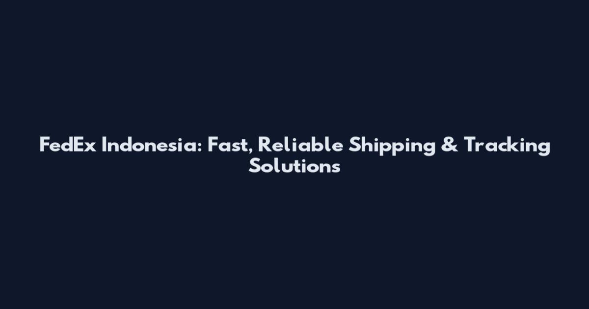 FedEx Indonesia: Fast, Reliable Shipping & Tracking Solutions