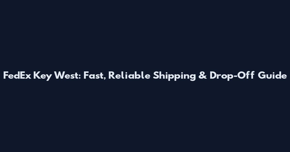 FedEx Key West: Fast, Reliable Shipping & Drop-Off Guide