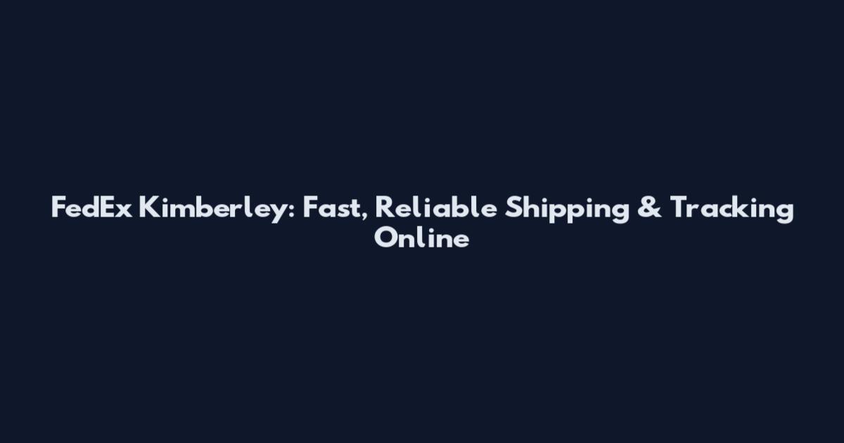 FedEx Kimberley: Fast, Reliable Shipping & Tracking Online