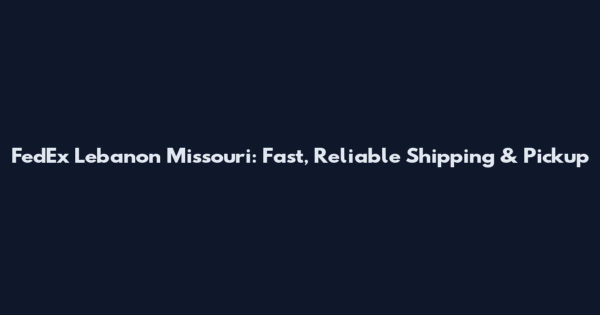 FedEx Lebanon Missouri: Fast, Reliable Shipping & Pickup