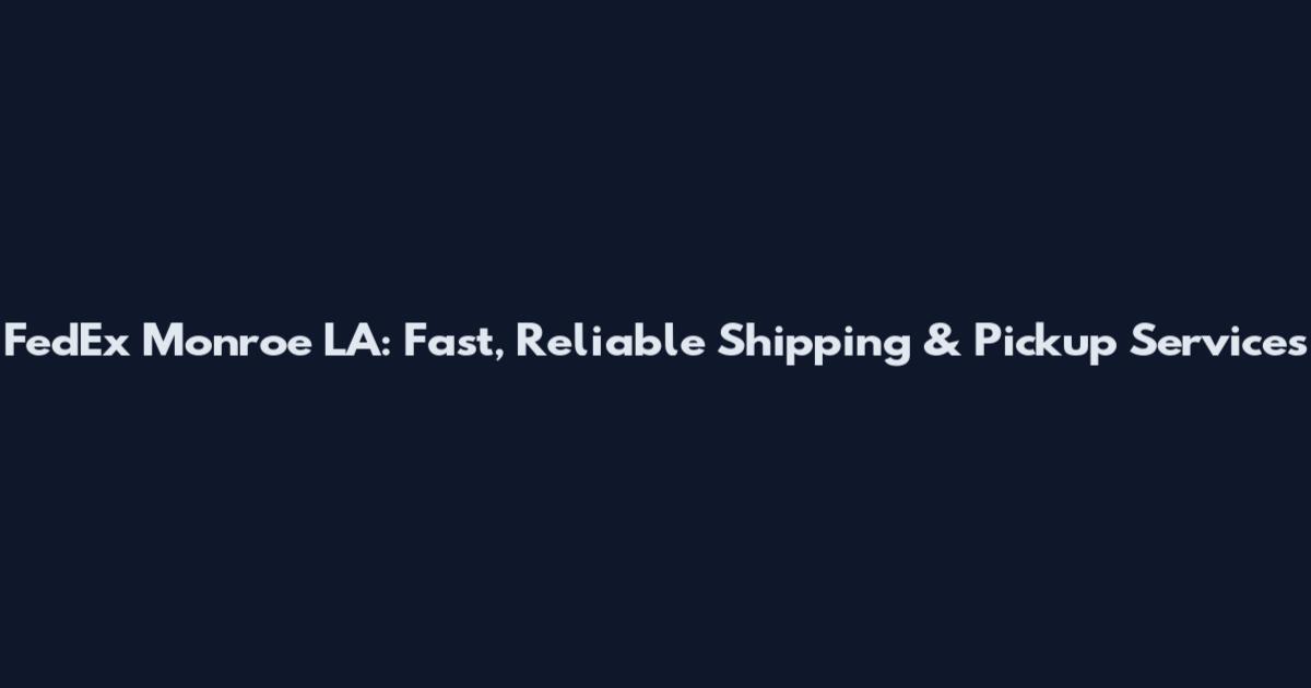 FedEx Monroe LA: Fast, Reliable Shipping & Pickup Services