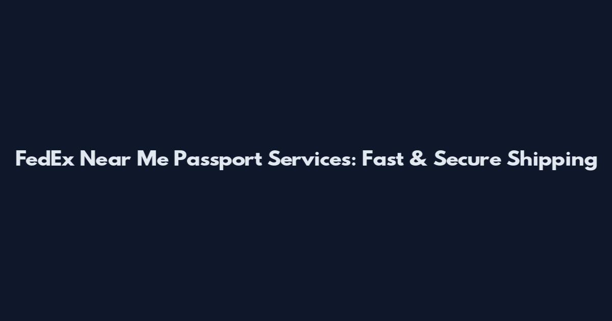 FedEx Near Me Passport Services: Fast & Secure Shipping