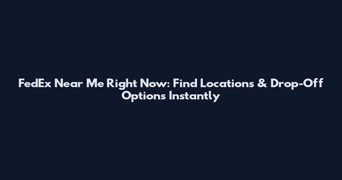 FedEx Near Me Right Now: Find Locations & Drop-Off Options Instantly