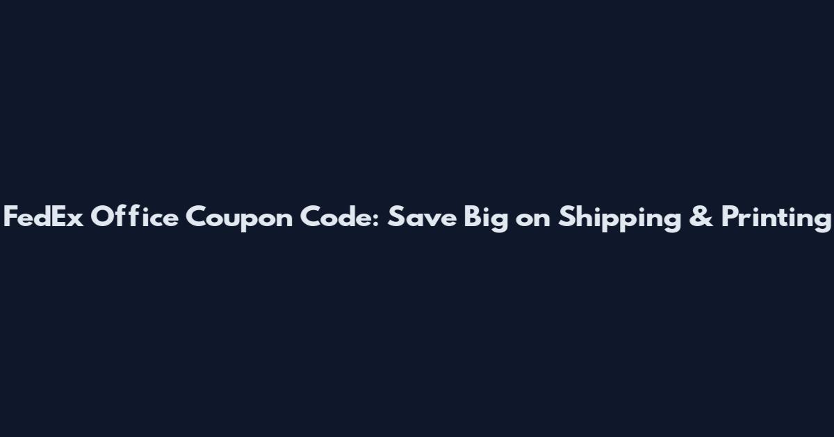 FedEx Office Coupon Code: Save Big on Shipping & Printing