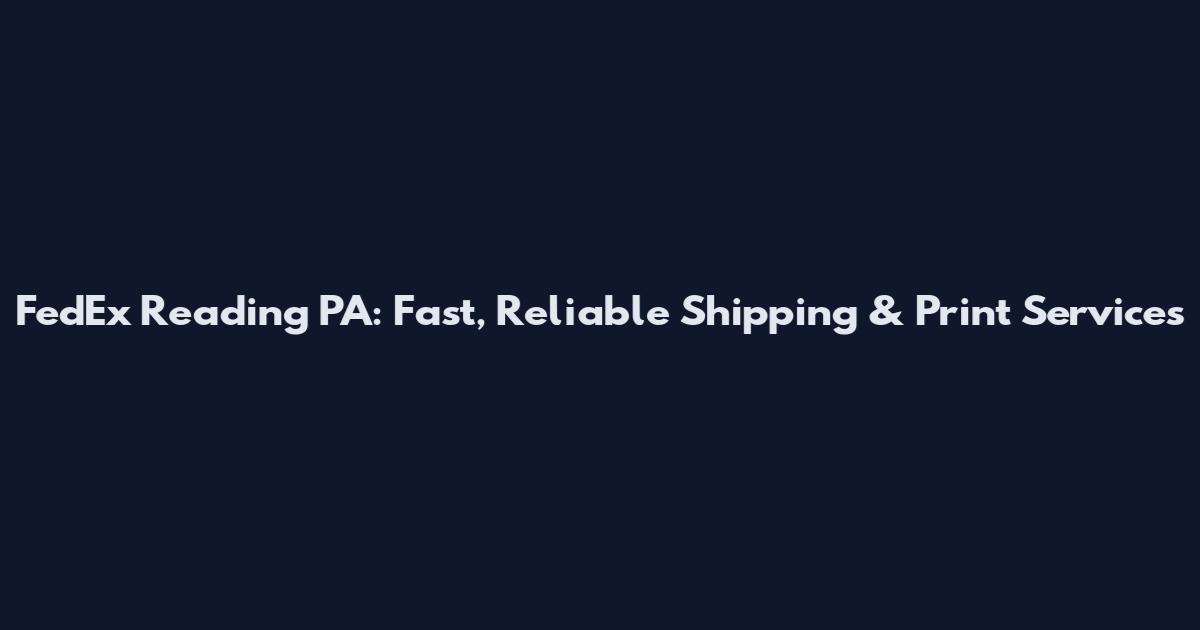 FedEx Reading PA: Fast, Reliable Shipping & Print Services