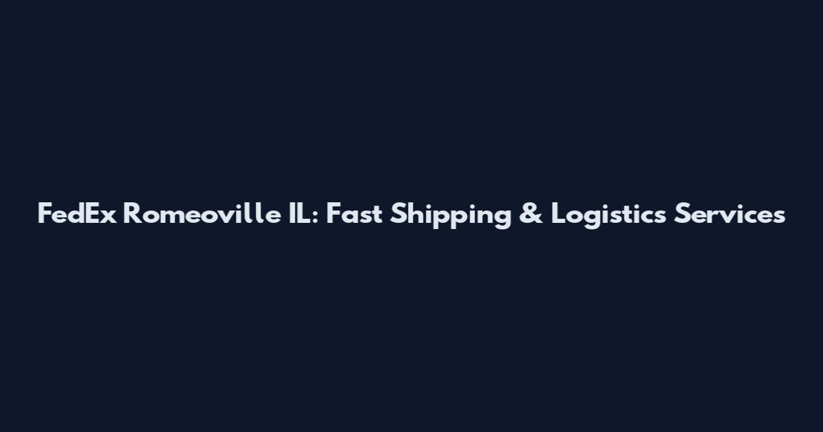 FedEx Romeoville IL: Fast Shipping & Logistics Services