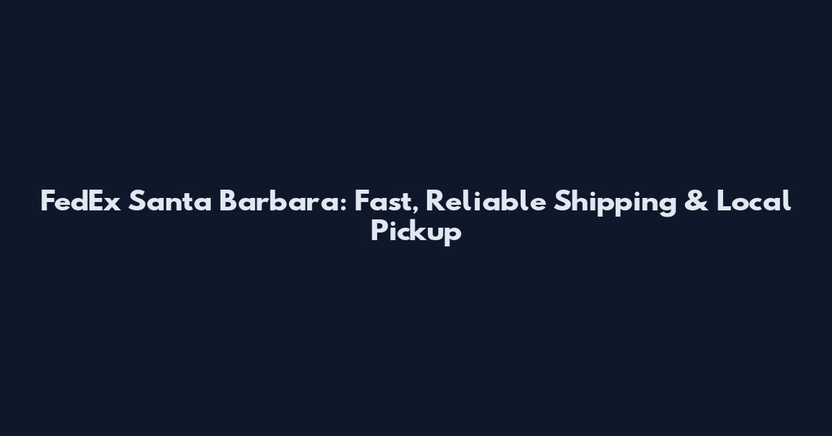 FedEx Santa Barbara: Fast, Reliable Shipping & Local Pickup